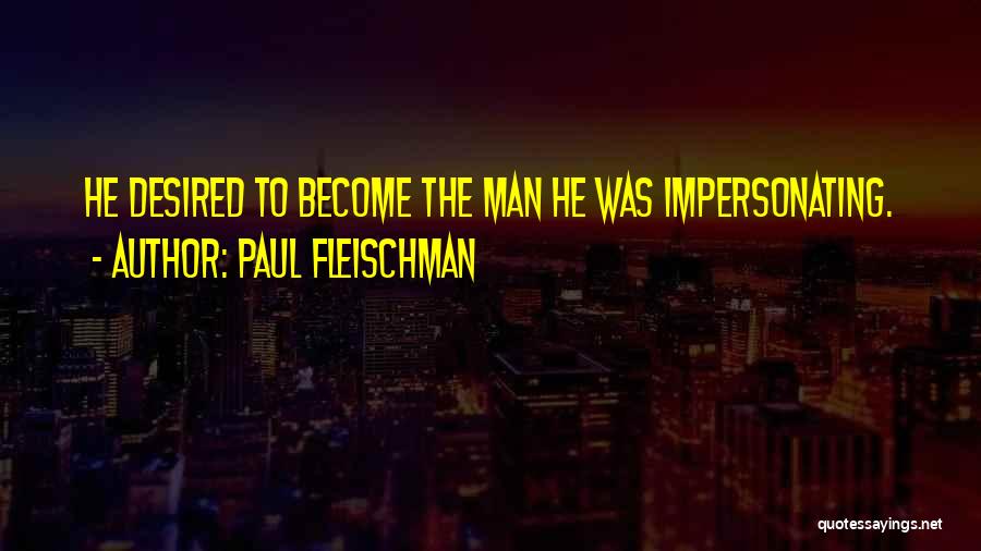 Paul Fleischman Quotes: He Desired To Become The Man He Was Impersonating.