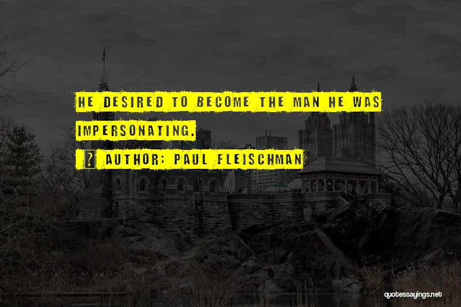 Paul Fleischman Quotes: He Desired To Become The Man He Was Impersonating.