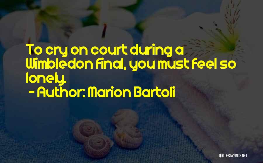 Marion Bartoli Quotes: To Cry On Court During A Wimbledon Final, You Must Feel So Lonely.