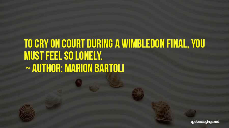 Marion Bartoli Quotes: To Cry On Court During A Wimbledon Final, You Must Feel So Lonely.