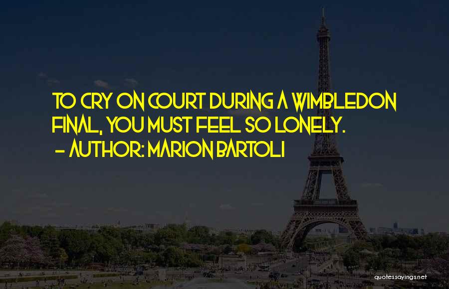 Marion Bartoli Quotes: To Cry On Court During A Wimbledon Final, You Must Feel So Lonely.