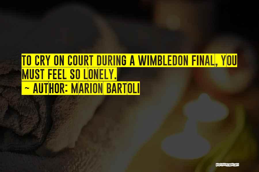 Marion Bartoli Quotes: To Cry On Court During A Wimbledon Final, You Must Feel So Lonely.