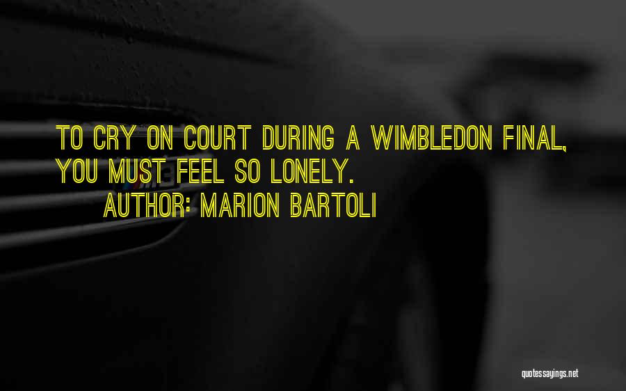 Marion Bartoli Quotes: To Cry On Court During A Wimbledon Final, You Must Feel So Lonely.