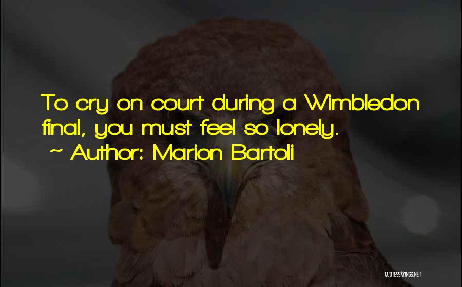 Marion Bartoli Quotes: To Cry On Court During A Wimbledon Final, You Must Feel So Lonely.