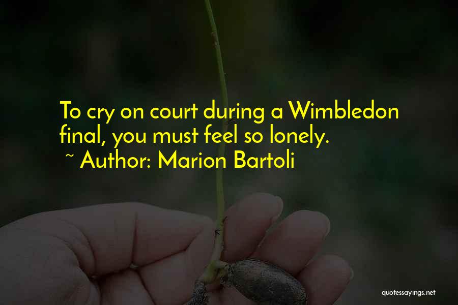 Marion Bartoli Quotes: To Cry On Court During A Wimbledon Final, You Must Feel So Lonely.