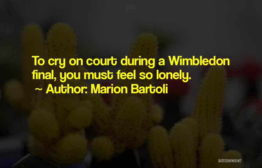 Marion Bartoli Quotes: To Cry On Court During A Wimbledon Final, You Must Feel So Lonely.