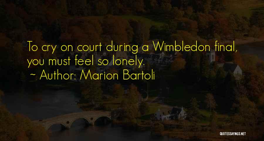 Marion Bartoli Quotes: To Cry On Court During A Wimbledon Final, You Must Feel So Lonely.