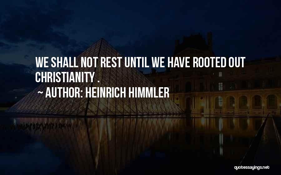 Heinrich Himmler Quotes: We Shall Not Rest Until We Have Rooted Out Christianity .