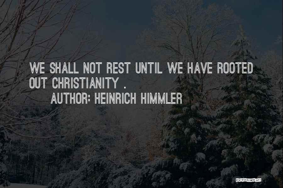 Heinrich Himmler Quotes: We Shall Not Rest Until We Have Rooted Out Christianity .