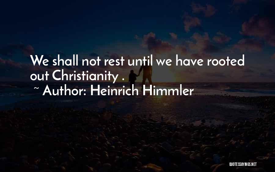 Heinrich Himmler Quotes: We Shall Not Rest Until We Have Rooted Out Christianity .