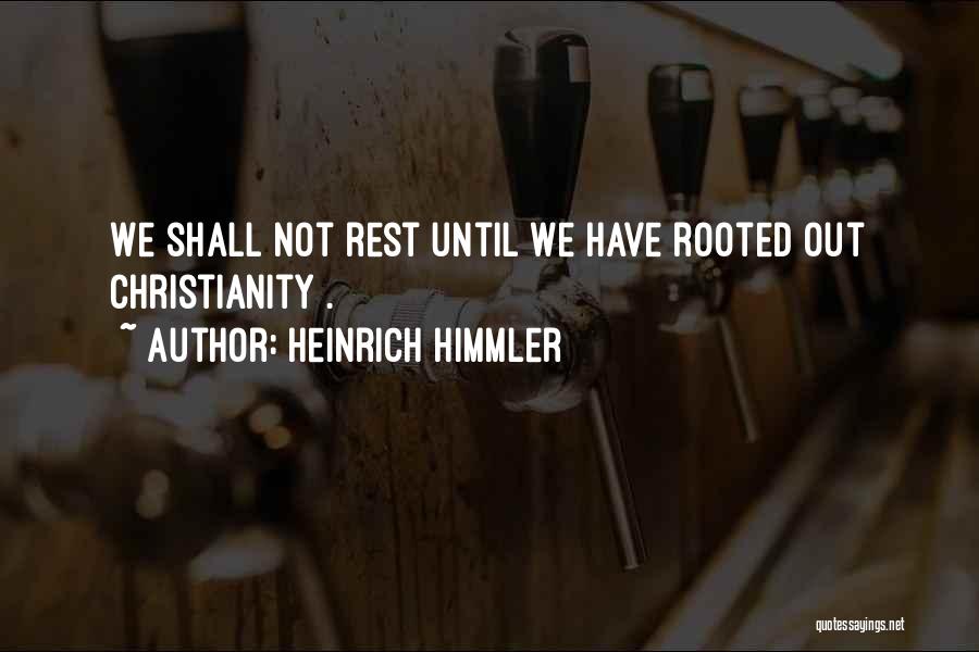 Heinrich Himmler Quotes: We Shall Not Rest Until We Have Rooted Out Christianity .