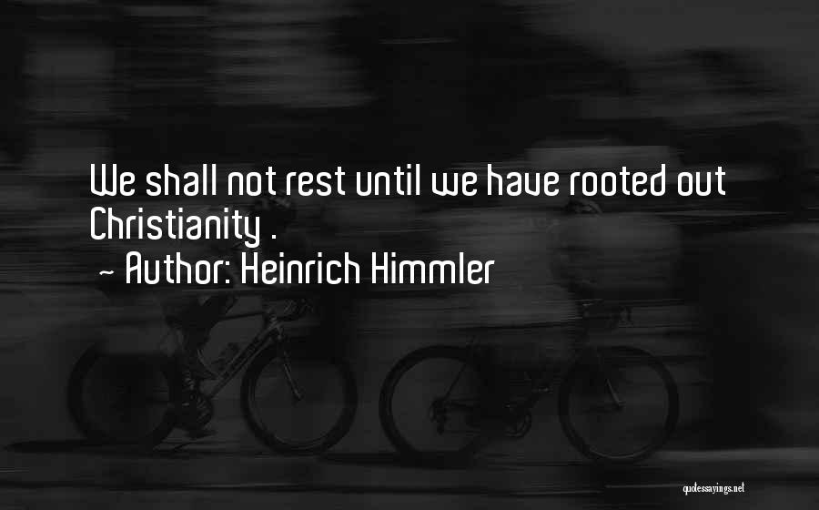 Heinrich Himmler Quotes: We Shall Not Rest Until We Have Rooted Out Christianity .