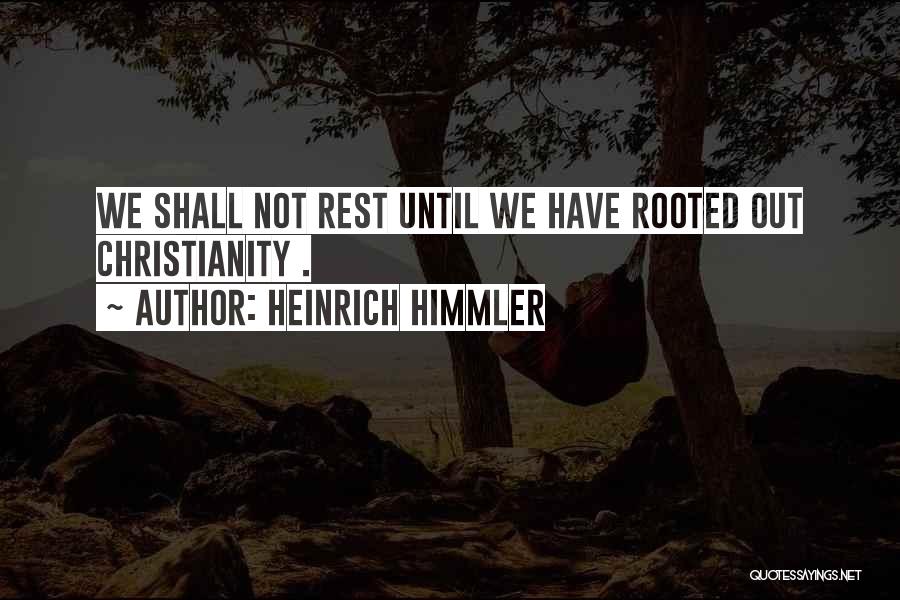 Heinrich Himmler Quotes: We Shall Not Rest Until We Have Rooted Out Christianity .