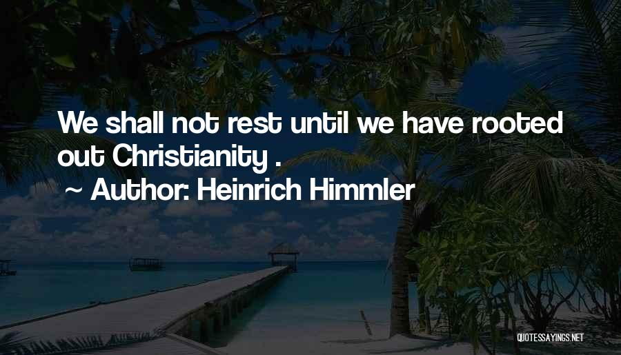 Heinrich Himmler Quotes: We Shall Not Rest Until We Have Rooted Out Christianity .