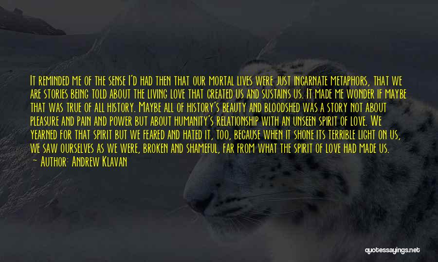 Andrew Klavan Quotes: It Reminded Me Of The Sense I'd Had Then That Our Mortal Lives Were Just Incarnate Metaphors, That We Are