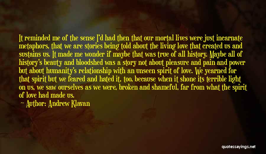 Andrew Klavan Quotes: It Reminded Me Of The Sense I'd Had Then That Our Mortal Lives Were Just Incarnate Metaphors, That We Are