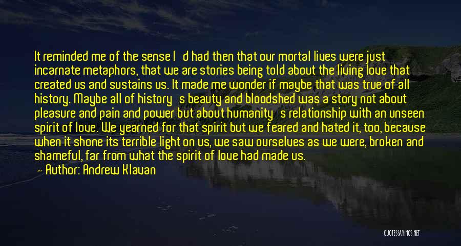 Andrew Klavan Quotes: It Reminded Me Of The Sense I'd Had Then That Our Mortal Lives Were Just Incarnate Metaphors, That We Are