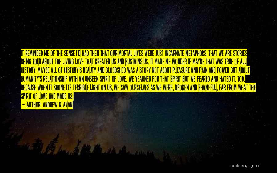 Andrew Klavan Quotes: It Reminded Me Of The Sense I'd Had Then That Our Mortal Lives Were Just Incarnate Metaphors, That We Are