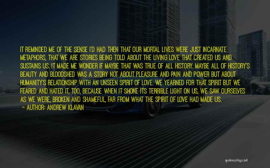 Andrew Klavan Quotes: It Reminded Me Of The Sense I'd Had Then That Our Mortal Lives Were Just Incarnate Metaphors, That We Are