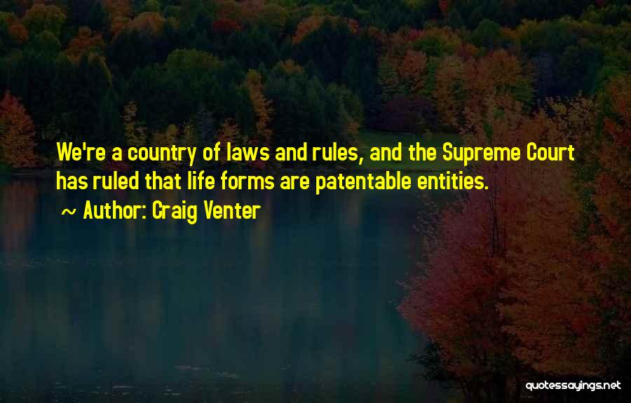 Craig Venter Quotes: We're A Country Of Laws And Rules, And The Supreme Court Has Ruled That Life Forms Are Patentable Entities.