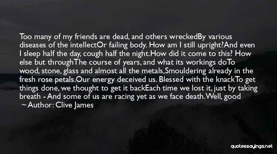 Clive James Quotes: Too Many Of My Friends Are Dead, And Others Wreckedby Various Diseases Of The Intellector Failing Body. How Am I