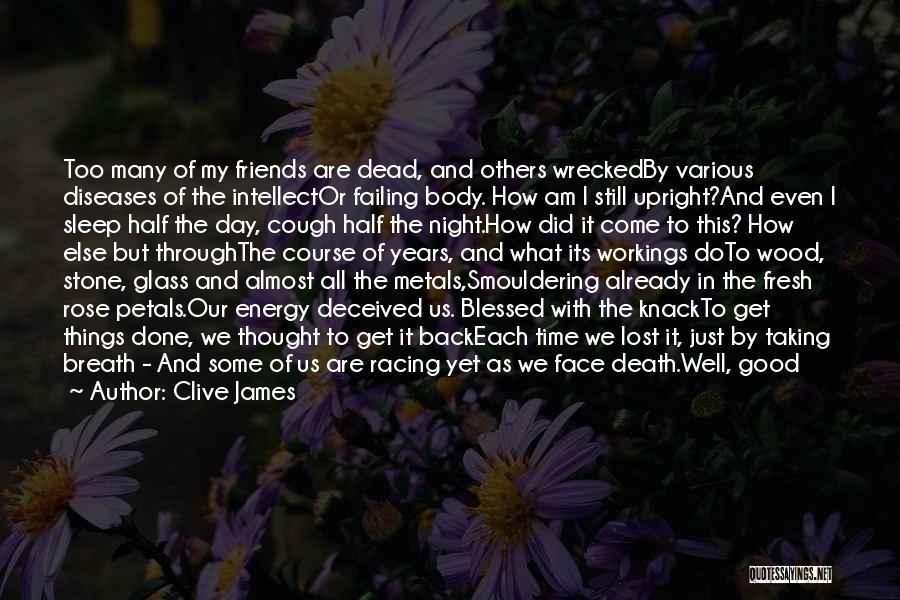 Clive James Quotes: Too Many Of My Friends Are Dead, And Others Wreckedby Various Diseases Of The Intellector Failing Body. How Am I