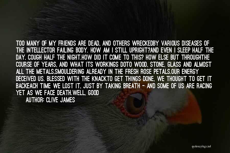 Clive James Quotes: Too Many Of My Friends Are Dead, And Others Wreckedby Various Diseases Of The Intellector Failing Body. How Am I