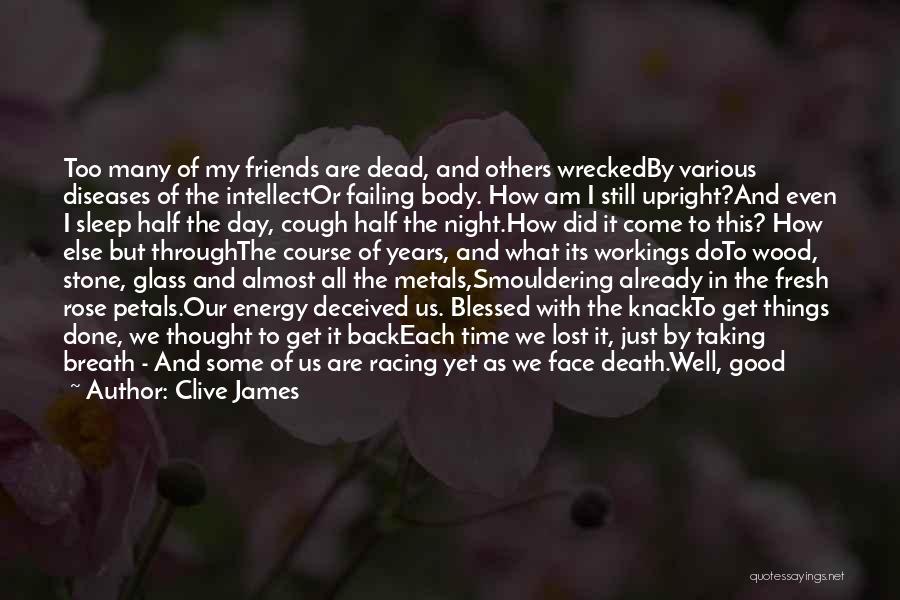 Clive James Quotes: Too Many Of My Friends Are Dead, And Others Wreckedby Various Diseases Of The Intellector Failing Body. How Am I