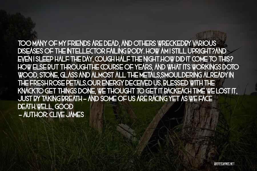 Clive James Quotes: Too Many Of My Friends Are Dead, And Others Wreckedby Various Diseases Of The Intellector Failing Body. How Am I