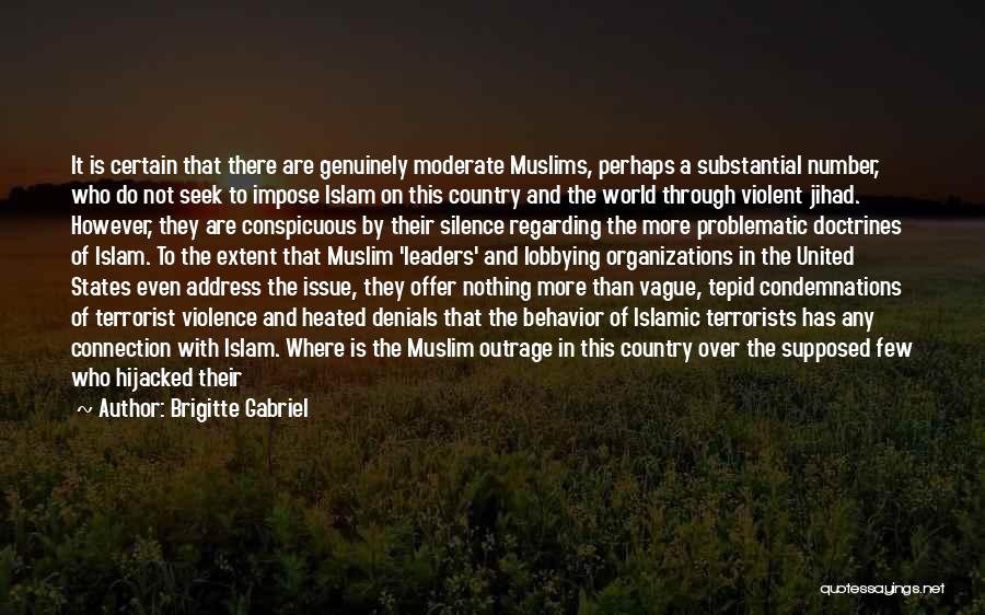 Brigitte Gabriel Quotes: It Is Certain That There Are Genuinely Moderate Muslims, Perhaps A Substantial Number, Who Do Not Seek To Impose Islam