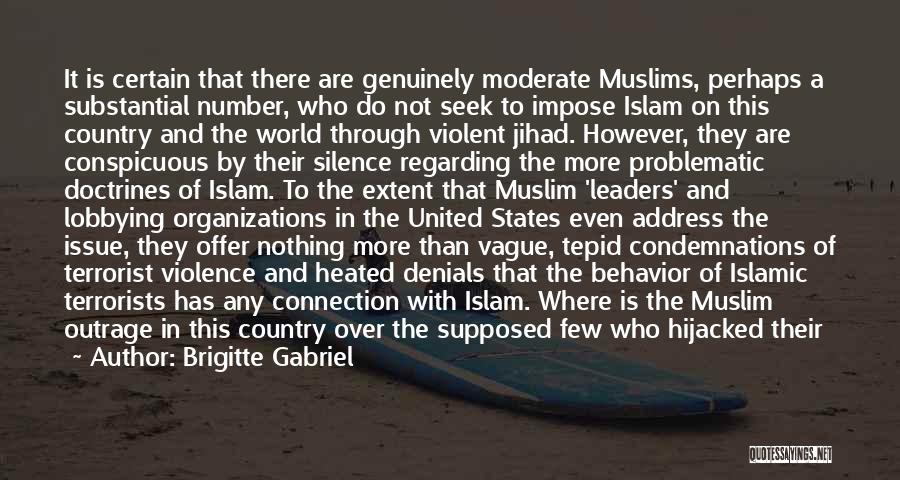 Brigitte Gabriel Quotes: It Is Certain That There Are Genuinely Moderate Muslims, Perhaps A Substantial Number, Who Do Not Seek To Impose Islam