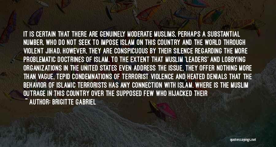 Brigitte Gabriel Quotes: It Is Certain That There Are Genuinely Moderate Muslims, Perhaps A Substantial Number, Who Do Not Seek To Impose Islam