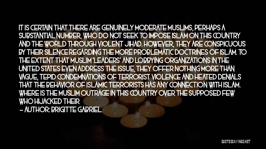 Brigitte Gabriel Quotes: It Is Certain That There Are Genuinely Moderate Muslims, Perhaps A Substantial Number, Who Do Not Seek To Impose Islam