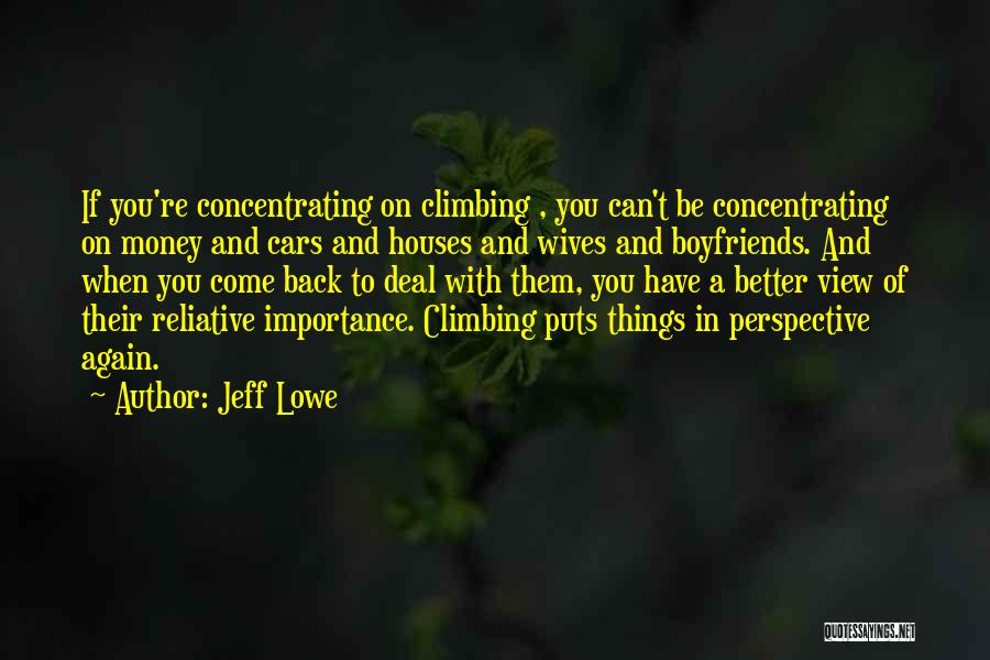 Jeff Lowe Quotes: If You're Concentrating On Climbing , You Can't Be Concentrating On Money And Cars And Houses And Wives And Boyfriends.