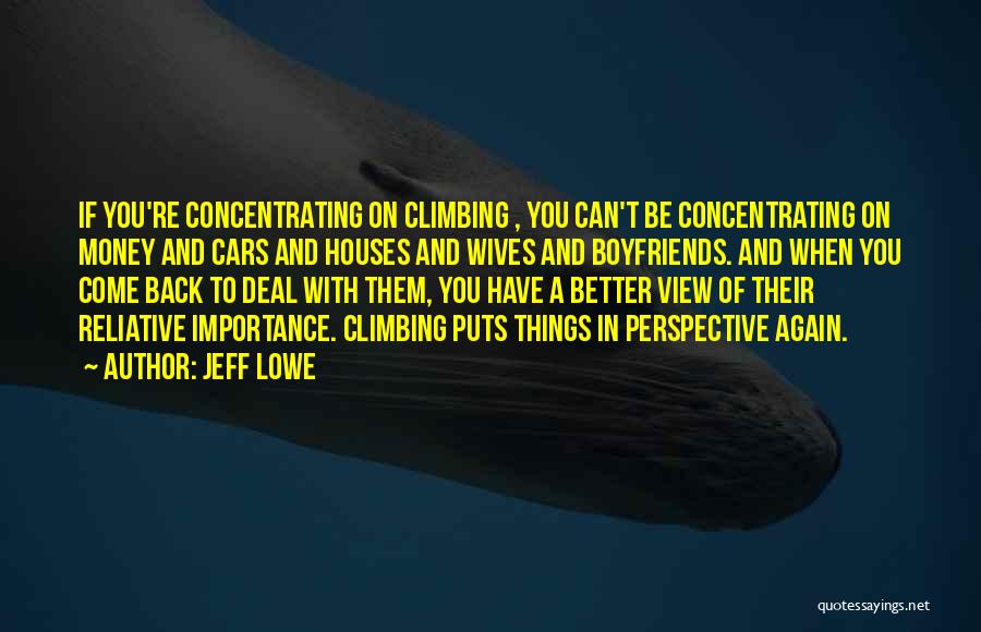 Jeff Lowe Quotes: If You're Concentrating On Climbing , You Can't Be Concentrating On Money And Cars And Houses And Wives And Boyfriends.