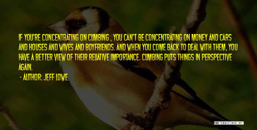 Jeff Lowe Quotes: If You're Concentrating On Climbing , You Can't Be Concentrating On Money And Cars And Houses And Wives And Boyfriends.