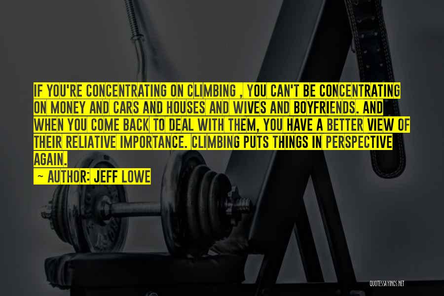 Jeff Lowe Quotes: If You're Concentrating On Climbing , You Can't Be Concentrating On Money And Cars And Houses And Wives And Boyfriends.