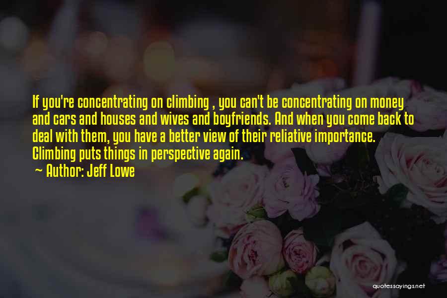 Jeff Lowe Quotes: If You're Concentrating On Climbing , You Can't Be Concentrating On Money And Cars And Houses And Wives And Boyfriends.