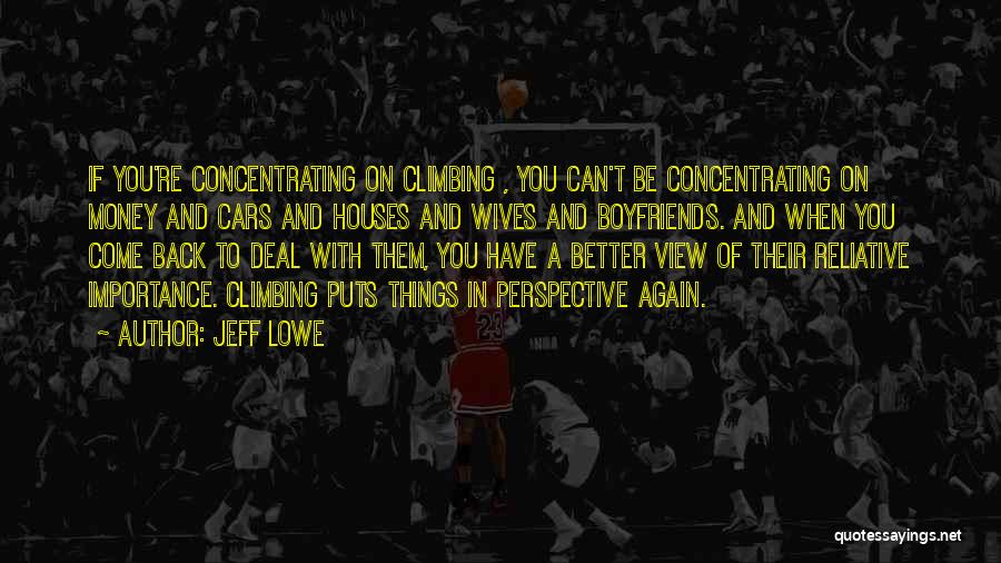 Jeff Lowe Quotes: If You're Concentrating On Climbing , You Can't Be Concentrating On Money And Cars And Houses And Wives And Boyfriends.