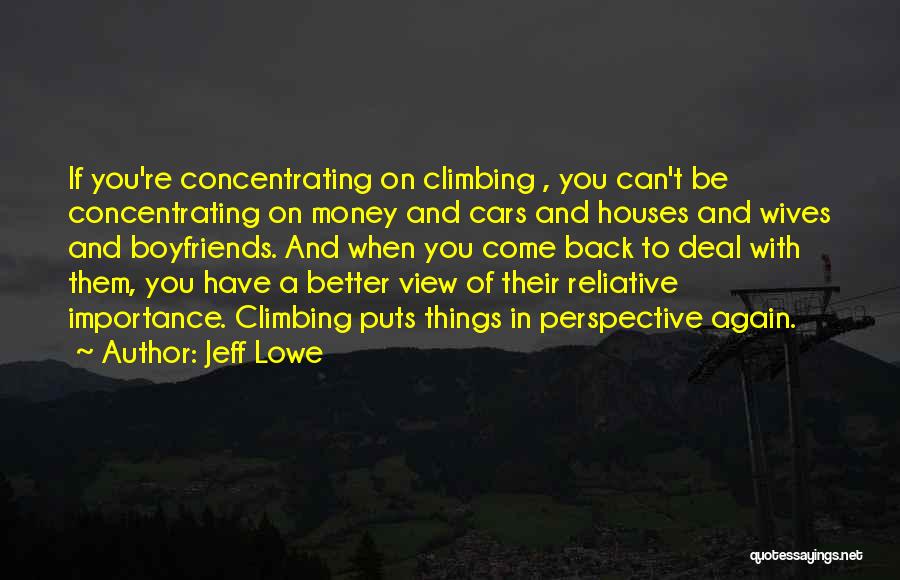 Jeff Lowe Quotes: If You're Concentrating On Climbing , You Can't Be Concentrating On Money And Cars And Houses And Wives And Boyfriends.