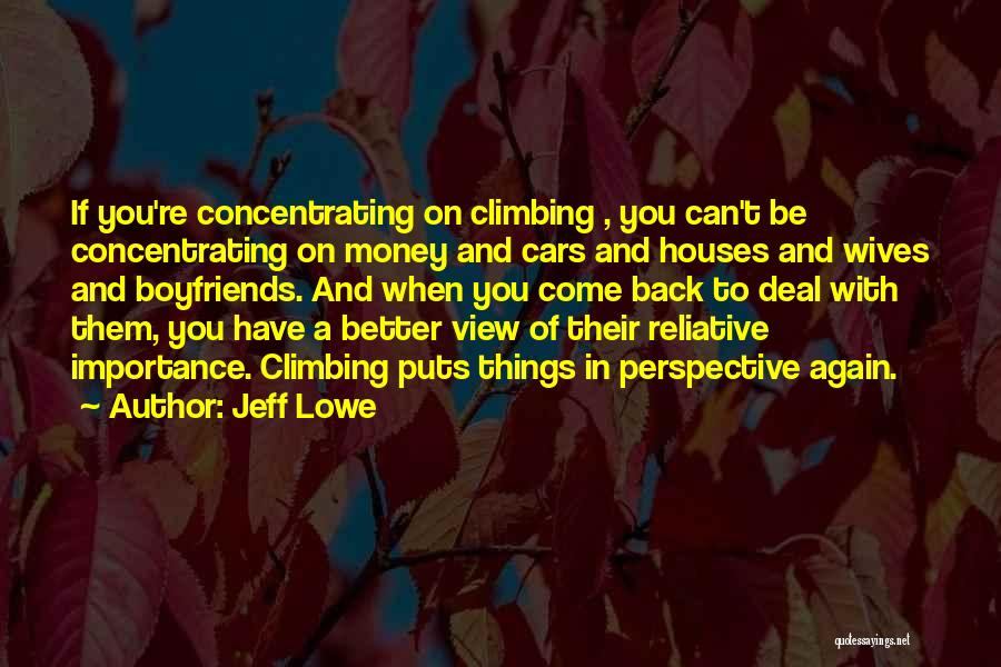 Jeff Lowe Quotes: If You're Concentrating On Climbing , You Can't Be Concentrating On Money And Cars And Houses And Wives And Boyfriends.