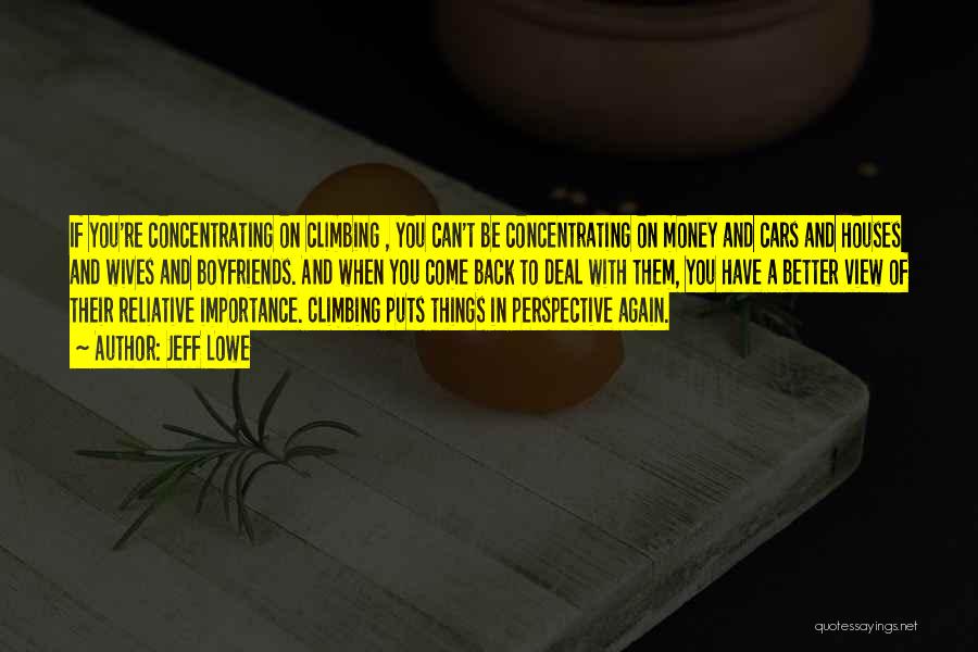 Jeff Lowe Quotes: If You're Concentrating On Climbing , You Can't Be Concentrating On Money And Cars And Houses And Wives And Boyfriends.