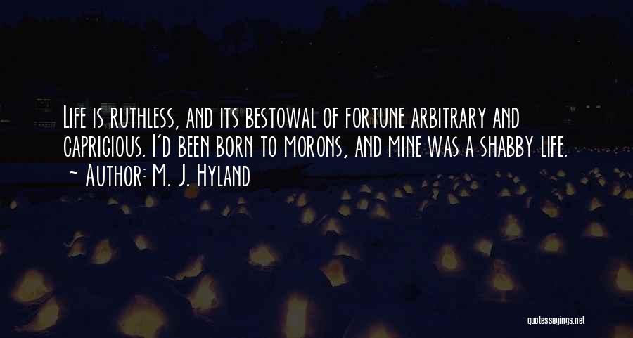 M. J. Hyland Quotes: Life Is Ruthless, And Its Bestowal Of Fortune Arbitrary And Capricious. I'd Been Born To Morons, And Mine Was A