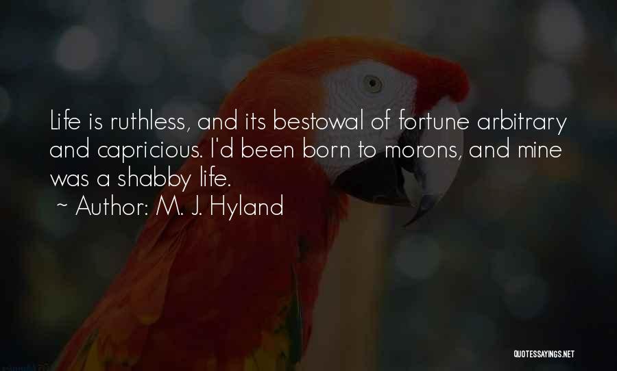 M. J. Hyland Quotes: Life Is Ruthless, And Its Bestowal Of Fortune Arbitrary And Capricious. I'd Been Born To Morons, And Mine Was A