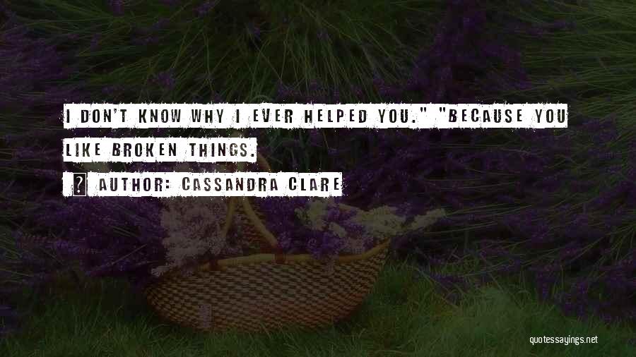 Cassandra Clare Quotes: I Don't Know Why I Ever Helped You. Because You Like Broken Things.