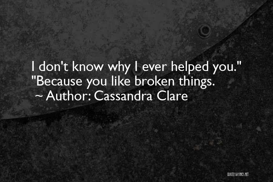 Cassandra Clare Quotes: I Don't Know Why I Ever Helped You. Because You Like Broken Things.