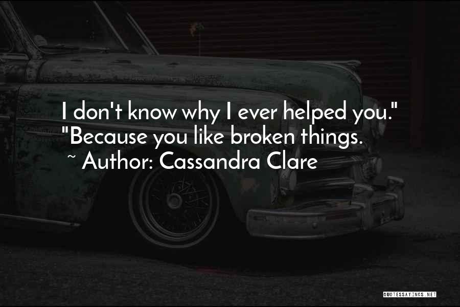 Cassandra Clare Quotes: I Don't Know Why I Ever Helped You. Because You Like Broken Things.
