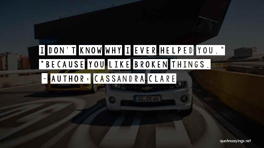 Cassandra Clare Quotes: I Don't Know Why I Ever Helped You. Because You Like Broken Things.