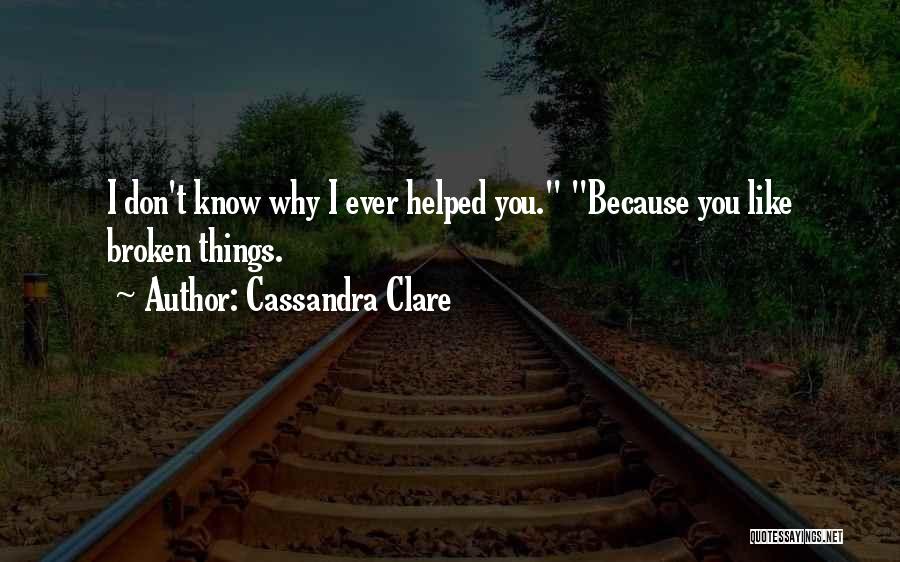 Cassandra Clare Quotes: I Don't Know Why I Ever Helped You. Because You Like Broken Things.