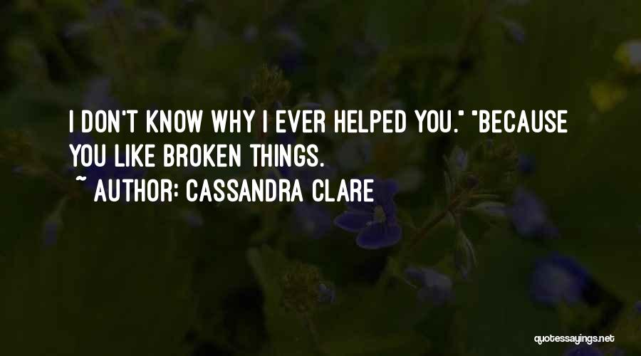 Cassandra Clare Quotes: I Don't Know Why I Ever Helped You. Because You Like Broken Things.